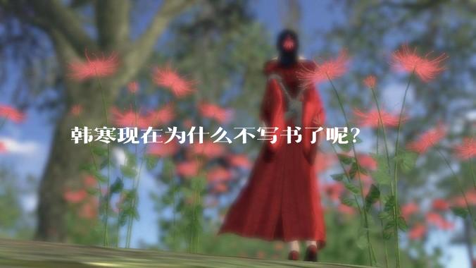 韩寒现在为什么不写书了呢？